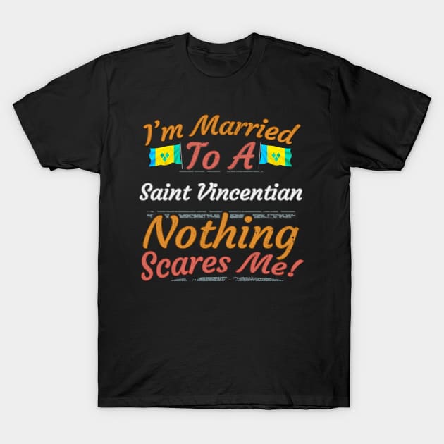 I'm Married To A Saint Vincentian Nothing Scares Me - Gift for Saint Vincentian From St Vincent And The Grenadines Americas,Caribbean, T-Shirt by Country Flags